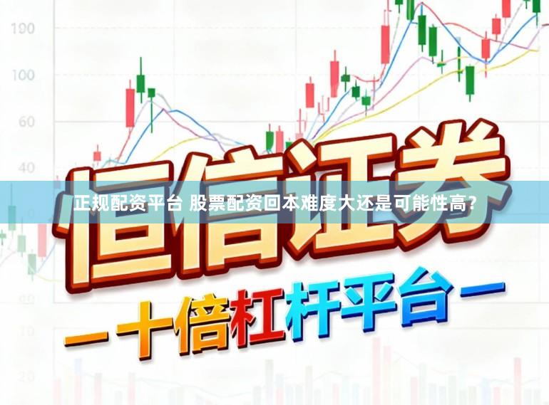 正规配资平台 股票配资回本难度大还是可能性高？