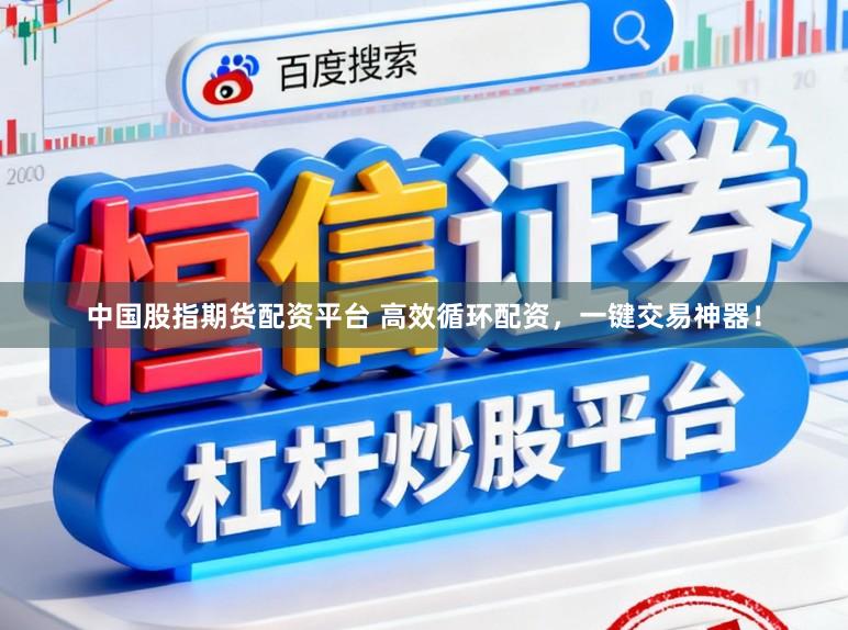 中国股指期货配资平台 高效循环配资，一键交易神器！