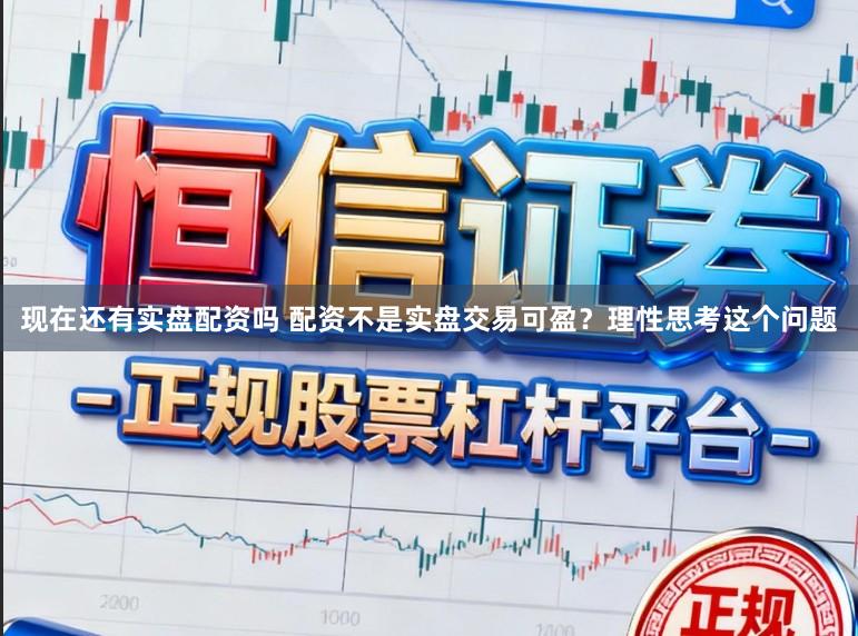 现在还有实盘配资吗 配资不是实盘交易可盈？理性思考这个问题