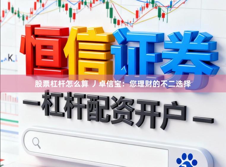 股票杠杆怎么算 丿卓信宝：您理财的不二选择