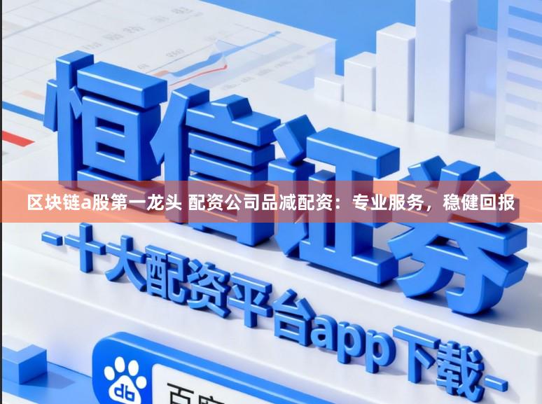 区块链a股第一龙头 配资公司品减配资：专业服务，稳健回报