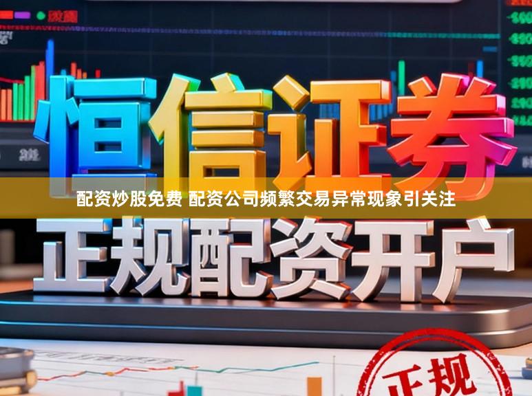 配资炒股免费 配资公司频繁交易异常现象引关注