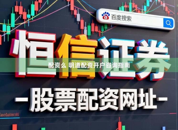 配资么 明道配资开户咨询指南