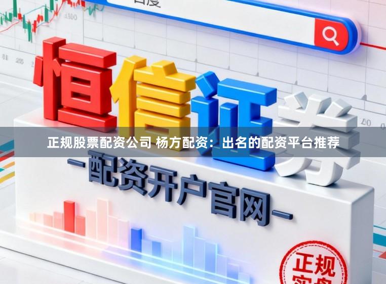 正规股票配资公司 杨方配资:出名的配资平台推荐