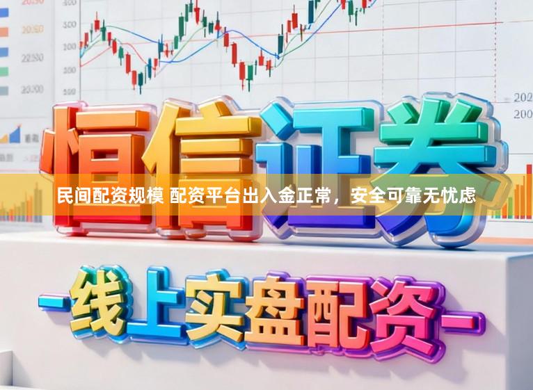 民间配资规模 配资平台出入金正常,安全可靠无忧虑