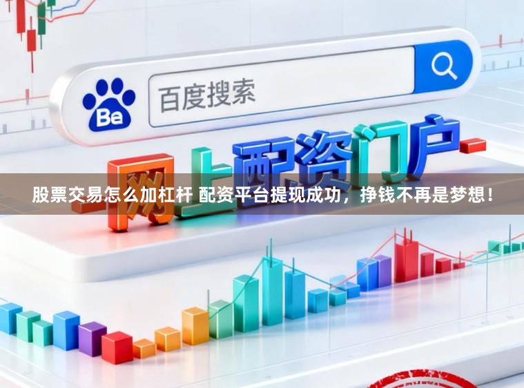 股票交易怎么加杠杆 配资平台提现成功，挣钱不再是梦想！