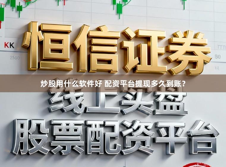 炒股用什么软件好 配资平台提现多久到账？