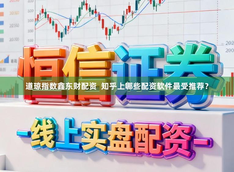 道琼指数鑫东财配资  知乎上哪些配资软件最受推荐？