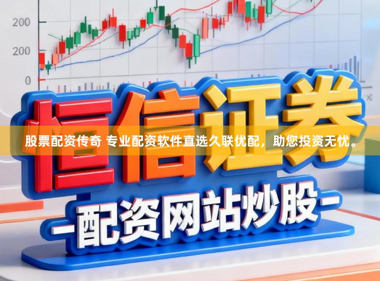 股票配资传奇 专业配资软件直选久联优配，助您投资无忧。