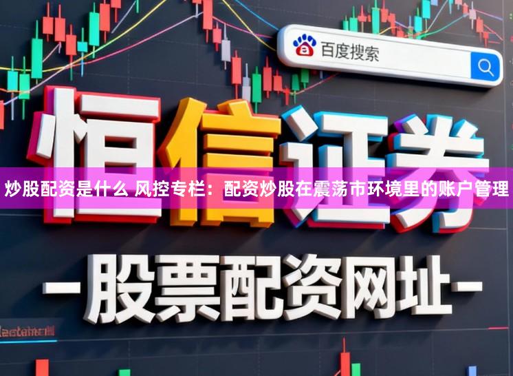 炒股配资是什么 风控专栏：配资炒股在震荡市环境里的账户管理