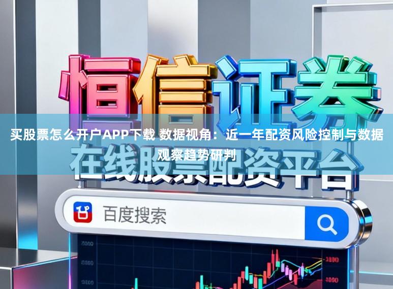 买股票怎么开户APP下载 数据视角：近一年配资风险控制与数据观察趋势研判