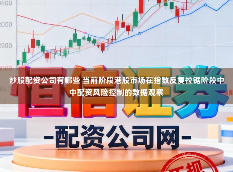 炒股配资公司有哪些 当前阶段港股市场在指数反复拉锯阶段中中配资风险控制的数据观察