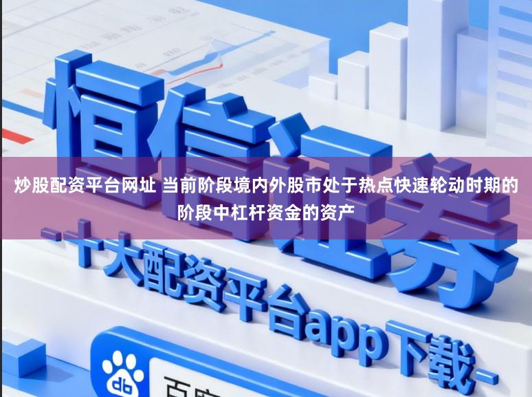 炒股配资平台网址 当前阶段境内外股市处于热点快速轮动时期的阶段中杠杆资金的资产
