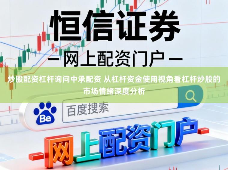 炒股配资杠杆询问中承配资 从杠杆资金使用视角看杠杆炒股的市场情绪深度分析