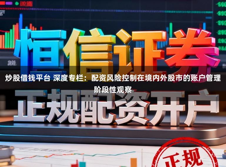 炒股借钱平台 深度专栏：配资风险控制在境内外股市的账户管理阶段性观察