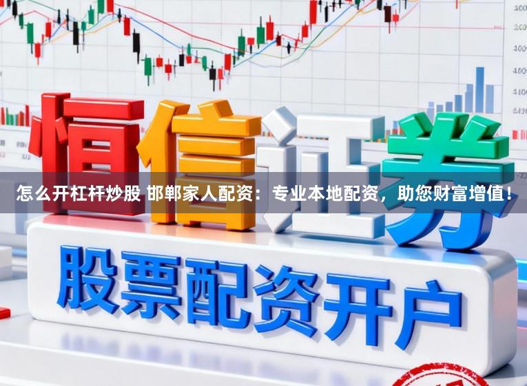 怎么开杠杆炒股 邯郸家人配资：专业本地配资，助您财富增值！