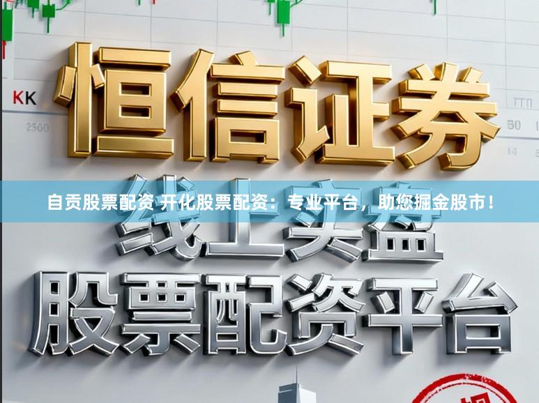 自贡股票配资 开化股票配资：专业平台，助您掘金股市！