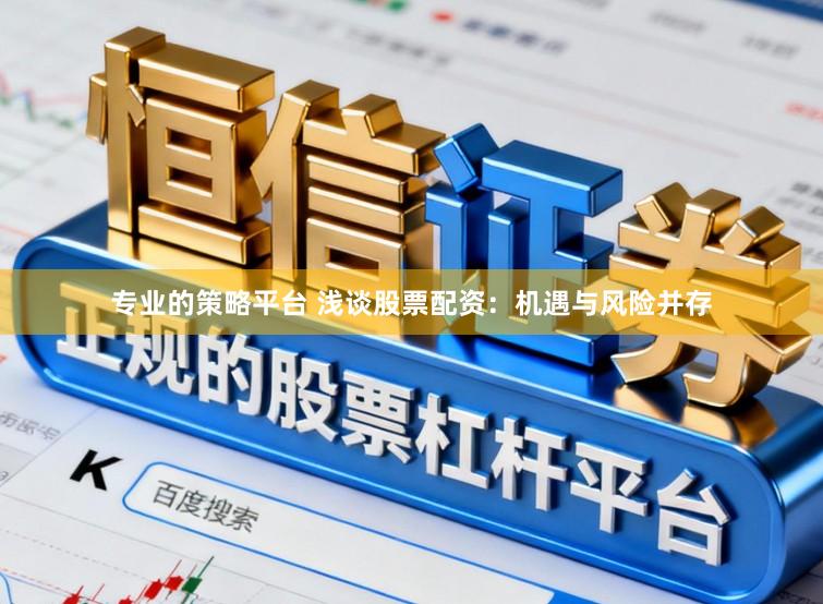专业的策略平台 浅谈股票配资：机遇与风险并存