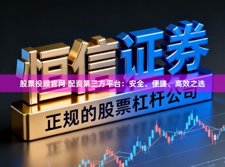 股票投顾官网 配资第三方平台：安全、便捷、高效之选