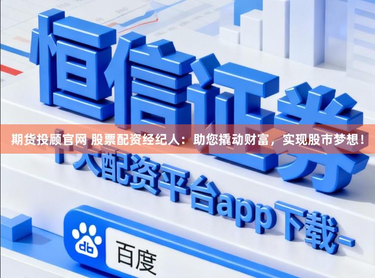 期货投顾官网 股票配资经纪人：助您撬动财富，实现股市梦想！