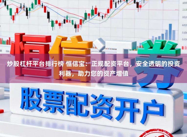 炒股杠杆平台排行榜 恒信宝：正规配资平台，安全透明的投资利器，助力您的资产增值