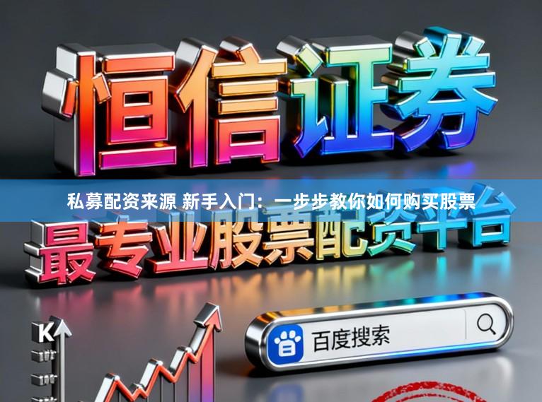 私募配资来源 新手入门：一步步教你如何购买股票
