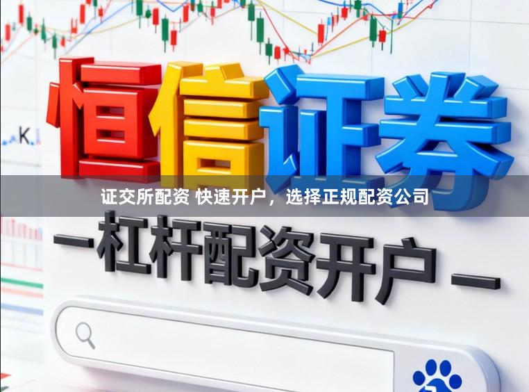 证交所配资 快速开户，选择正规配资公司