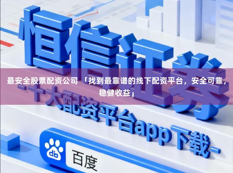 最安全股票配资公司 「找到最靠谱的线下配资平台，安全可靠，稳健收益」