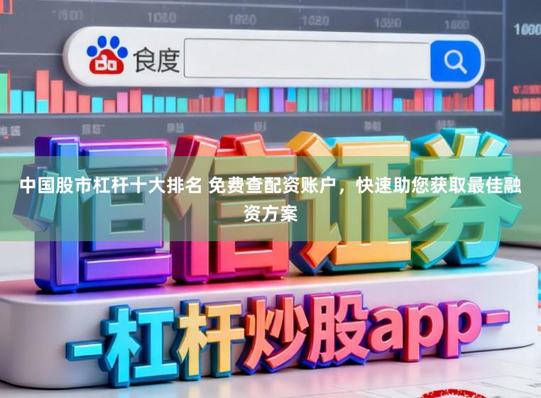 中国股市杠杆十大排名 免费查配资账户，快速助您获取最佳融资方案