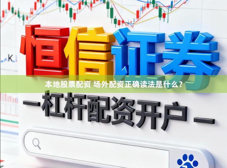 本地股票配资 场外配资正确读法是什么？
