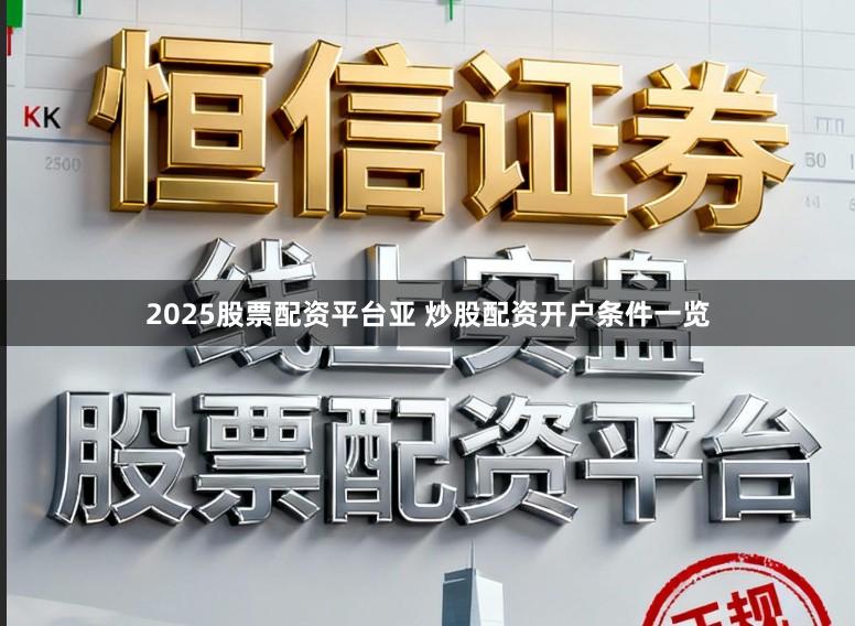 2025股票配资平台亚 炒股配资开户条件一览