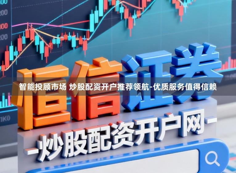 智能投顾市场 炒股配资开户推荐领航-优质服务值得信赖