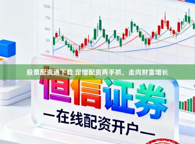 股票配资通下载 定增配资两手抓，走向财富增长