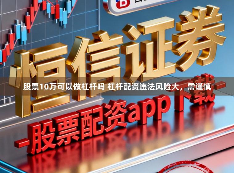 股票10万可以做杠杆吗 杠杆配资违法风险大，需谨慎