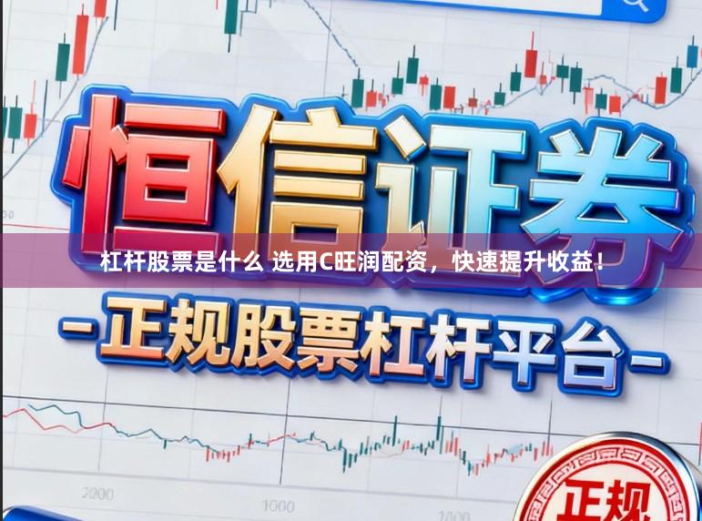 杠杆股票是什么 选用C旺润配资，快速提升收益！
