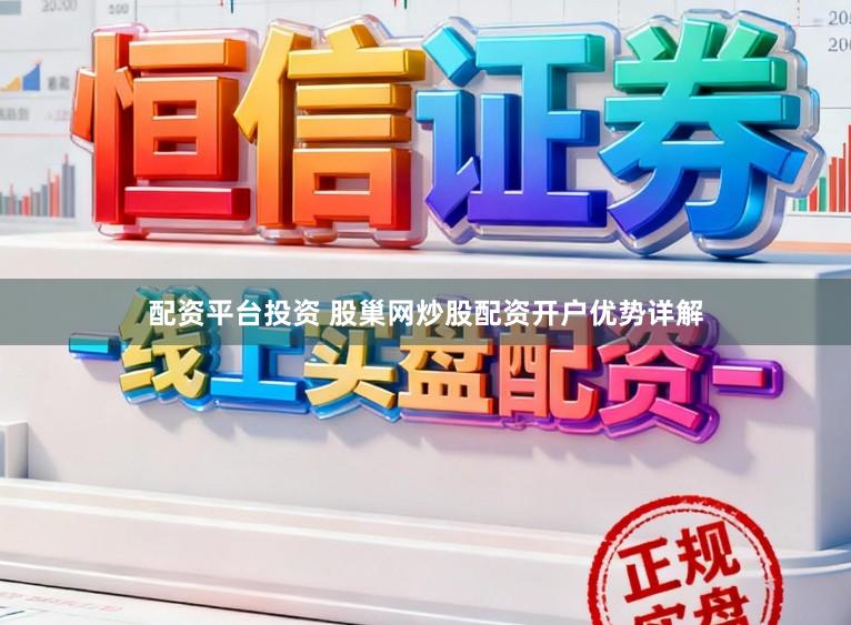 配资平台投资 股巢网炒股配资开户优势详解