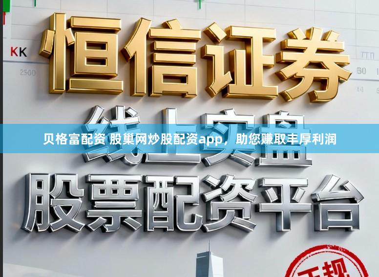 贝格富配资 股巢网炒股配资app，助您赚取丰厚利润