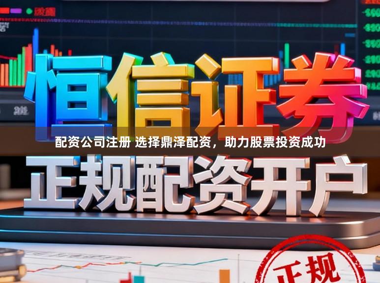 配资公司注册 选择鼎泽配资，助力股票投资成功