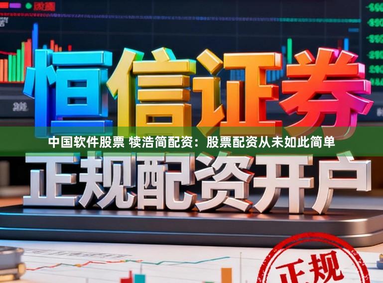 中国软件股票 犊浩简配资:股票配资从未如此简单