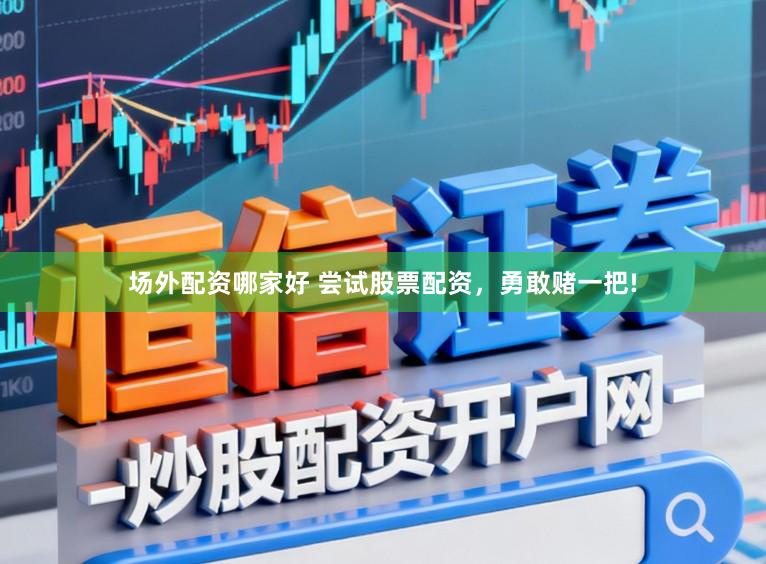 场外配资哪家好 尝试股票配资,勇敢赌一把!