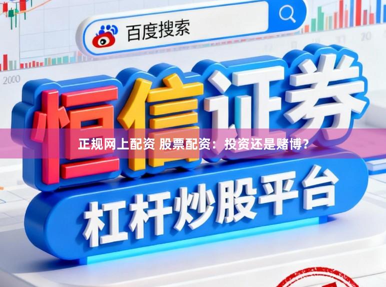正规网上配资 股票配资:投资还是赌博?
