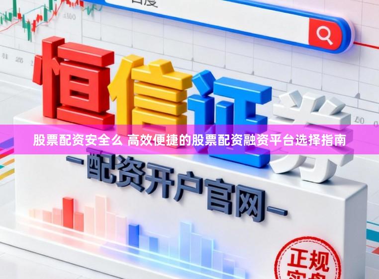 股票配资安全么 高效便捷的股票配资融资平台选择指南