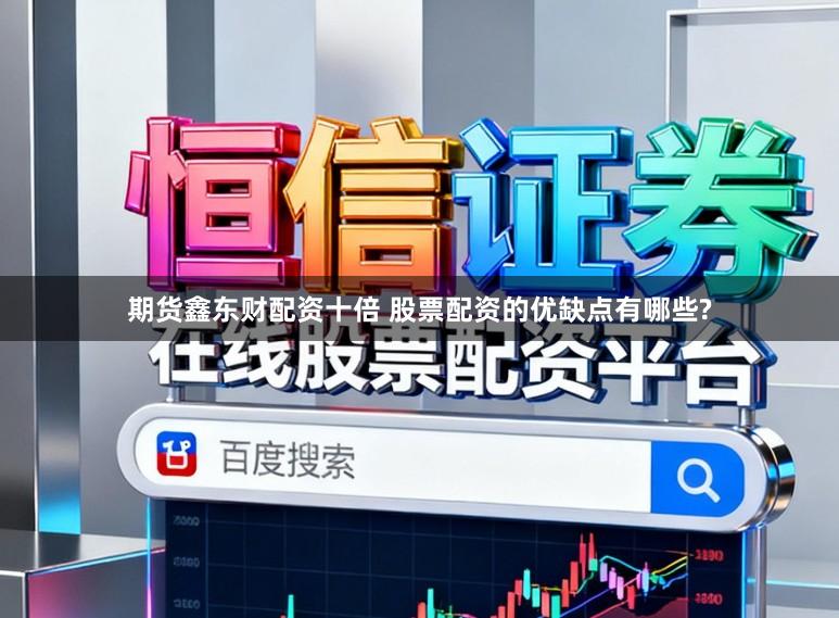 期货鑫东财配资十倍 股票配资的优缺点有哪些?