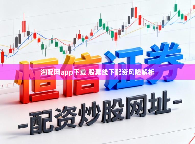 淘配网app下载 股票线下配资风险解析