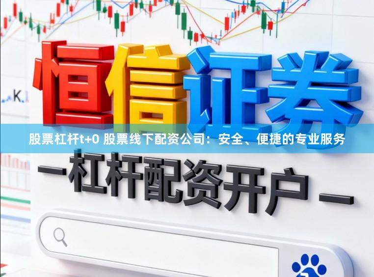 股票杠杆t+0 股票线下配资公司：安全、便捷的专业服务