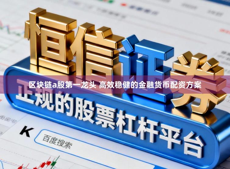 区块链a股第一龙头 高效稳健的金融货币配资方案