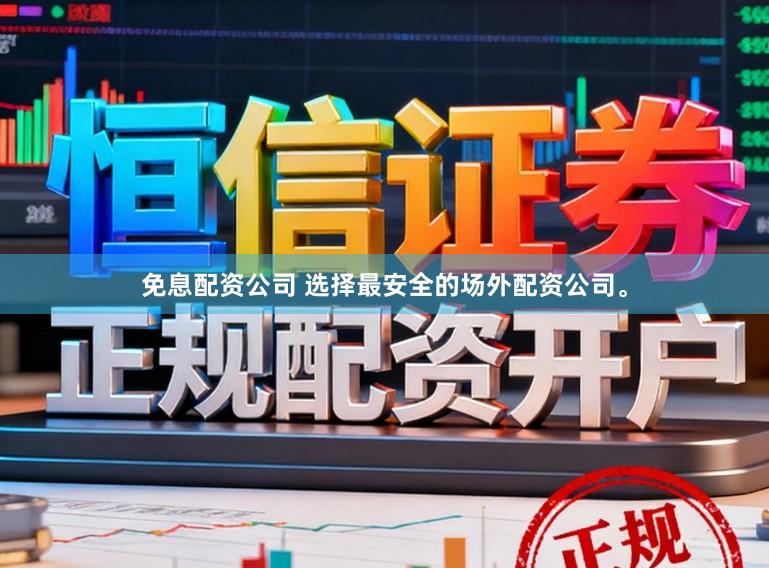 免息配资公司 选择最安全的场外配资公司。