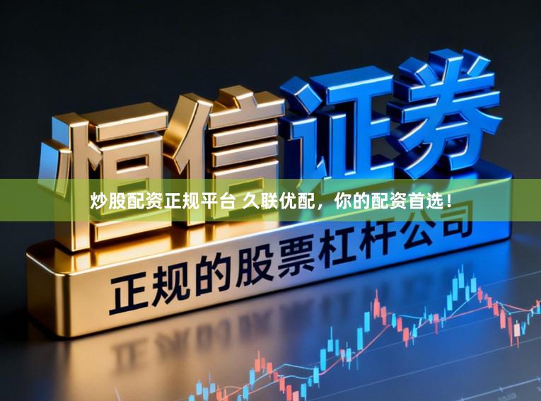 炒股配资正规平台 久联优配，你的配资首选！