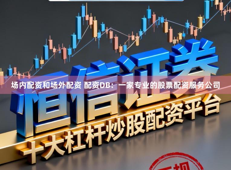 场内配资和场外配资 配资DB：一家专业的股票配资服务公司