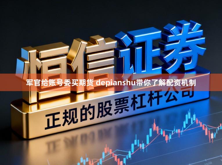 军官给账号委买期货 depianshu带你了解配资机制